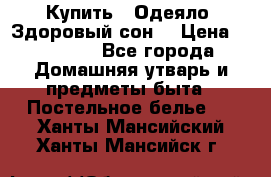 Купить : Одеяло «Здоровый сон» › Цена ­ 35 500 - Все города Домашняя утварь и предметы быта » Постельное белье   . Ханты-Мансийский,Ханты-Мансийск г.